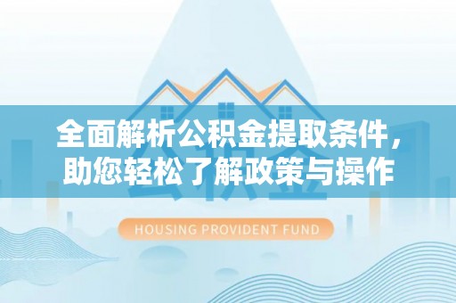 进贤全面解析公积金提取条件，助您轻松了解政策与操作