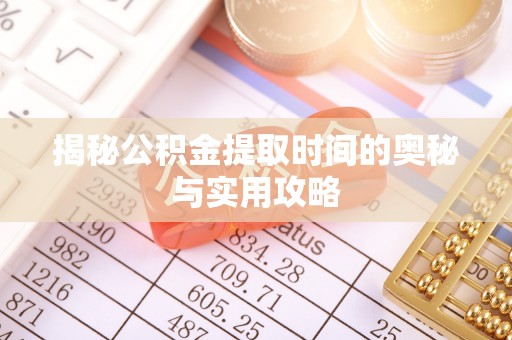 进贤揭秘公积金提取时间的奥秘与实用攻略