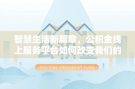 进贤智慧生活新篇章，公积金线上服务平台如何改变我们的日常