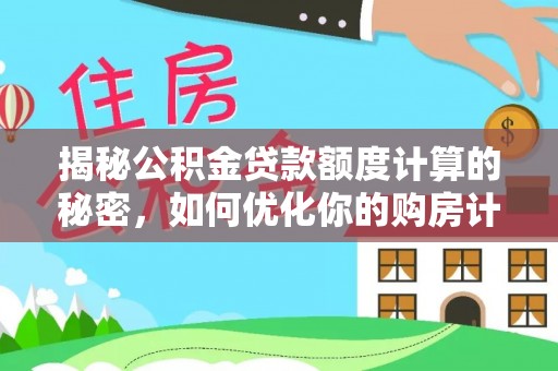 进贤揭秘公积金贷款额度计算的秘密，如何优化你的购房计划？