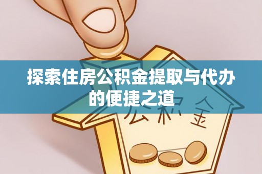 进贤探索住房公积金提取与代办的便捷之道