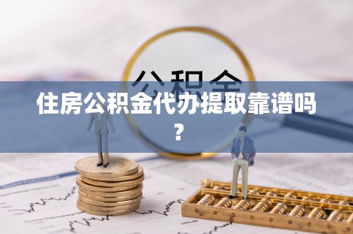 进贤住房公积金代办提取靠谱吗？