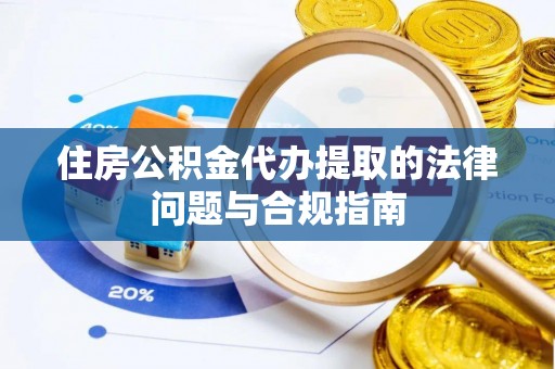 进贤住房公积金代办提取的法律问题与合规指南