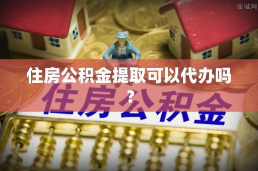 进贤住房公积金提取可以代办吗？