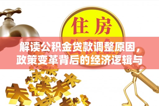进贤解读公积金贷款调整原因，政策变革背后的经济逻辑与民生影响